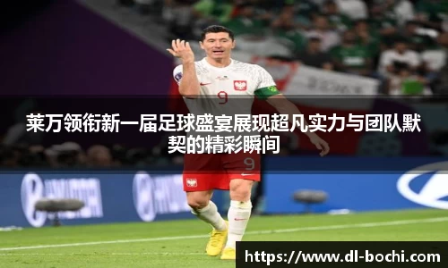 莱万领衔新一届足球盛宴展现超凡实力与团队默契的精彩瞬间