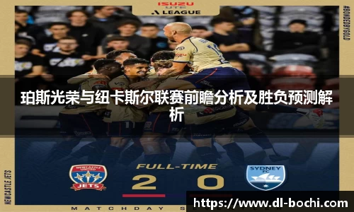 珀斯光荣与纽卡斯尔联赛前瞻分析及胜负预测解析
